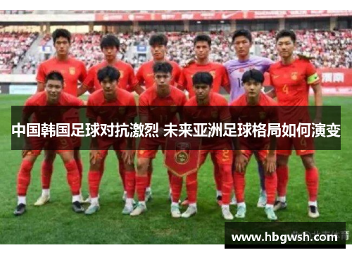 中国韩国足球对抗激烈 未来亚洲足球格局如何演变
