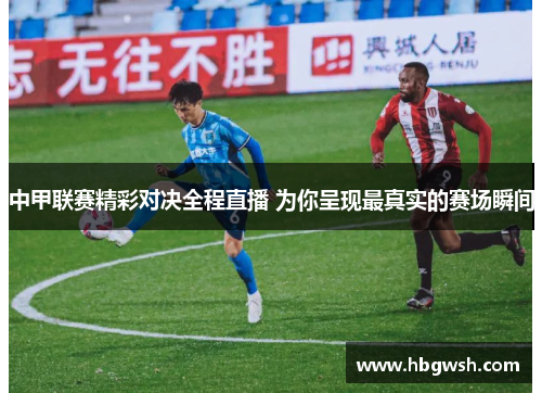 中甲联赛精彩对决全程直播 为你呈现最真实的赛场瞬间
