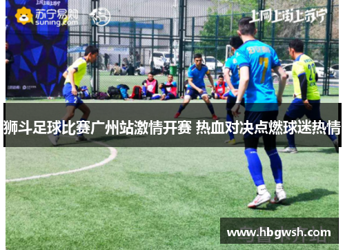 狮斗足球比赛广州站激情开赛 热血对决点燃球迷热情