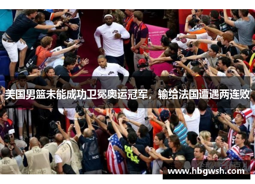 美国男篮未能成功卫冕奥运冠军，输给法国遭遇两连败