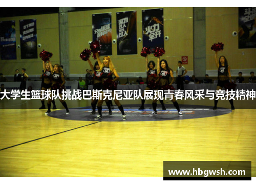 大学生篮球队挑战巴斯克尼亚队展现青春风采与竞技精神