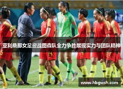 亚利桑那女足迎战图森队全力争胜展现实力与团队精神