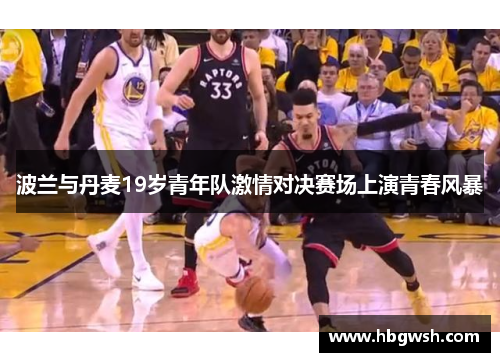 波兰与丹麦19岁青年队激情对决赛场上演青春风暴